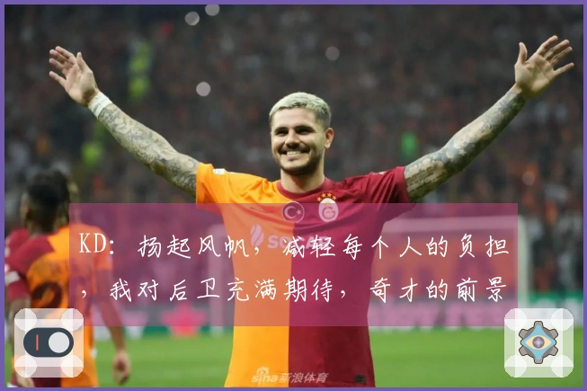 KD：扬起风帆，减轻每个人的负担，我对后卫充满期待，奇才的前景一片光明