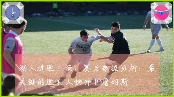 湖人连胜三场，赛后数据分析，最关键的胜利人物并非詹姆斯