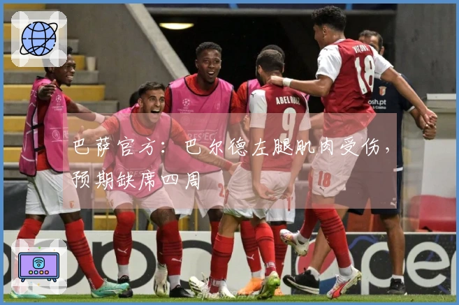 巴萨官方：巴尔德左腿肌肉受伤，预期缺席四周