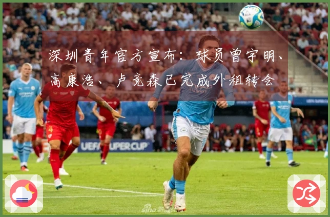 深圳青年官方宣布：球员曾宇明、高康浩、卢竞森已完成外租转会
