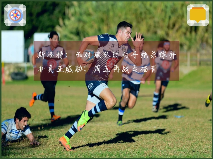 斯洛特：面对狼队时对手绝杀球并非真正威胁；周五再战是福音