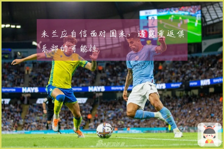 米兰应自信面对国米，透露重返俱乐部的可能性