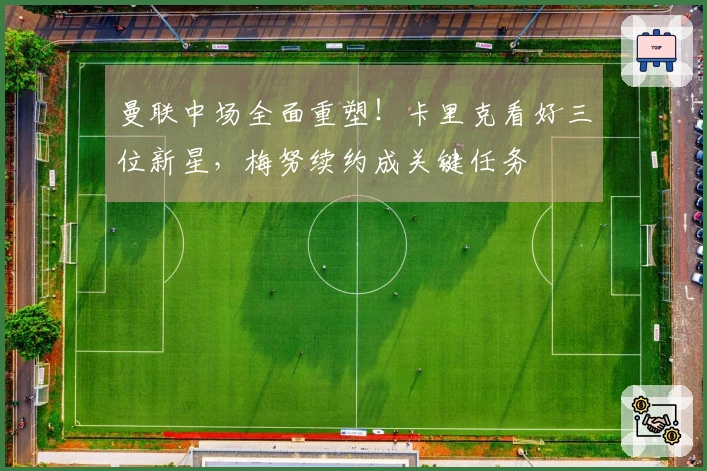 曼联中场全面重塑！卡里克看好三位新星，梅努续约成关键任务