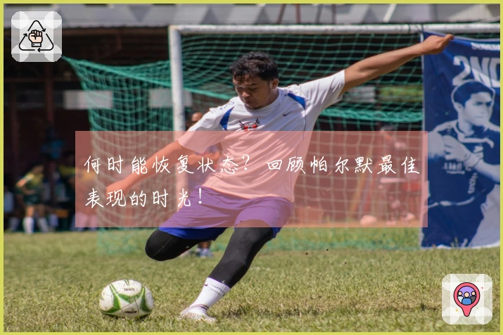 何时能恢复状态？回顾帕尔默最佳表现的时光！