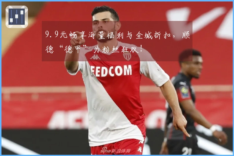9.9元畅享海量福利与全城折扣，顺德“德甲”为粉丝狂欢！