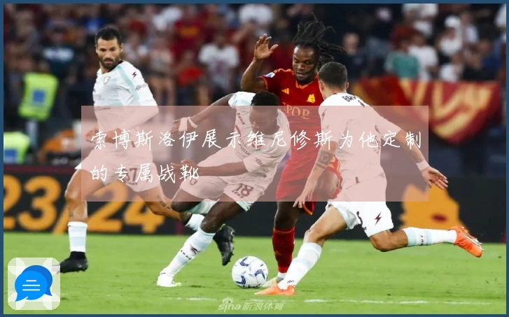 索博斯洛伊展示维尼修斯为他定制的专属战靴