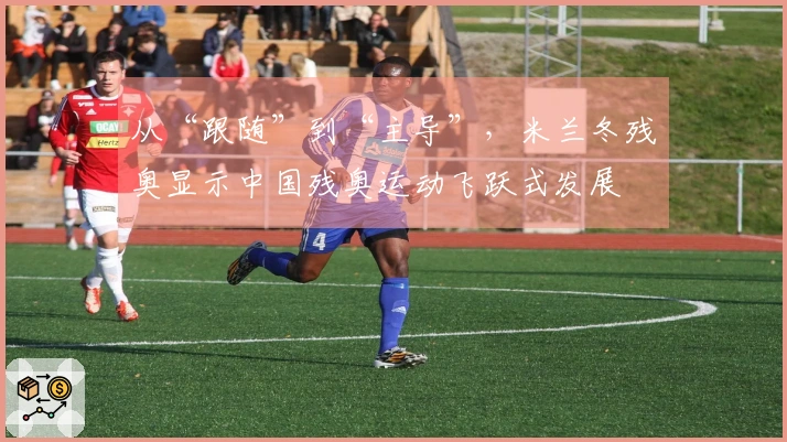 从“跟随”到“主导”，米兰冬残奥显示中国残奥运动飞跃式发展